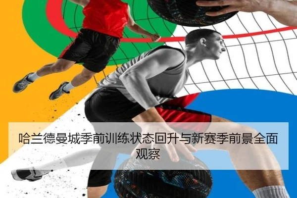 哈兰德曼城季前训练状态回升与新赛季前景全面观察